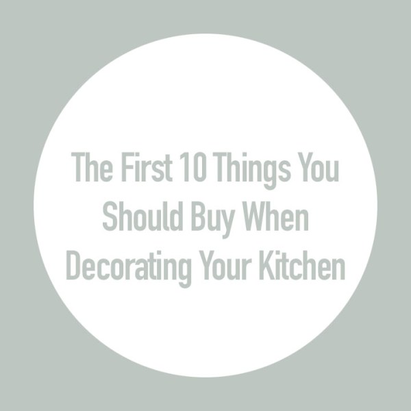 The First 10 Things You Should Buy When Decorating Your&nbsp;Kitchen